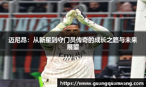 迈尼昂：从新星到守门员传奇的成长之路与未来展望