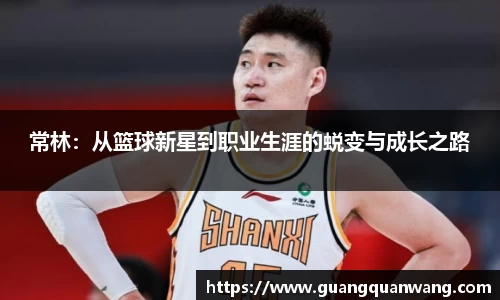 常林：从篮球新星到职业生涯的蜕变与成长之路