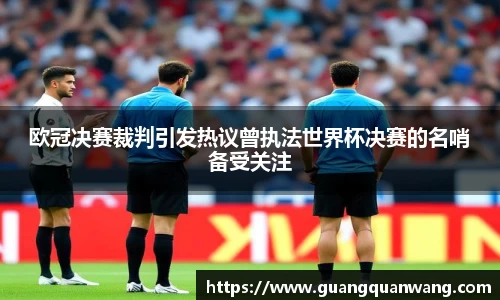 欧冠决赛裁判引发热议曾执法世界杯决赛的名哨备受关注