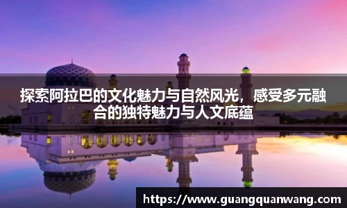 探索阿拉巴的文化魅力与自然风光，感受多元融合的独特魅力与人文底蕴