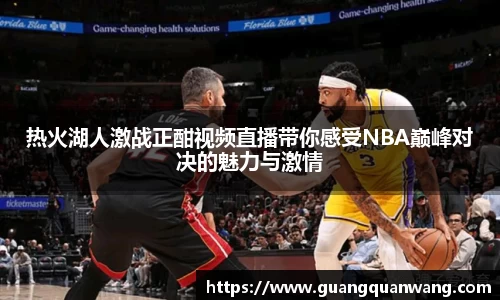 热火湖人激战正酣视频直播带你感受NBA巅峰对决的魅力与激情