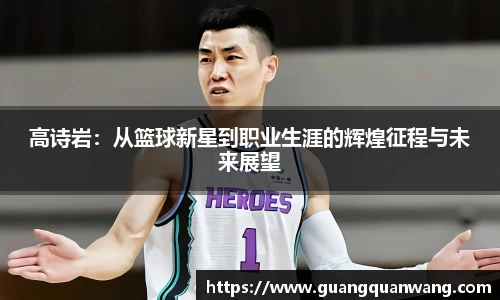 高诗岩：从篮球新星到职业生涯的辉煌征程与未来展望